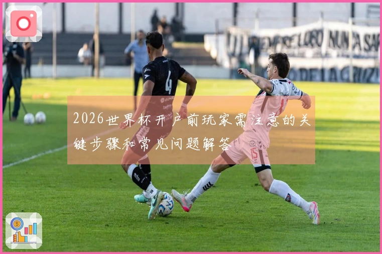 2026世界杯开户前玩家需注意的关键步骤和常见问题解答