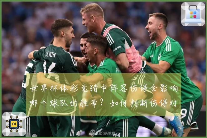 世界杯体彩竞猜中阵容伤停会影响哪个球队的胜率？如何判断伤停对竞猜结果的影响