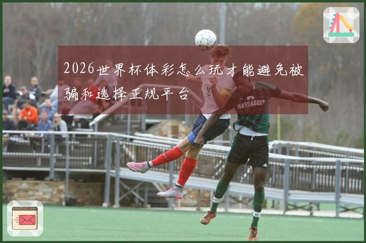2026世界杯体彩怎么玩才能避免被骗和选择正规平台