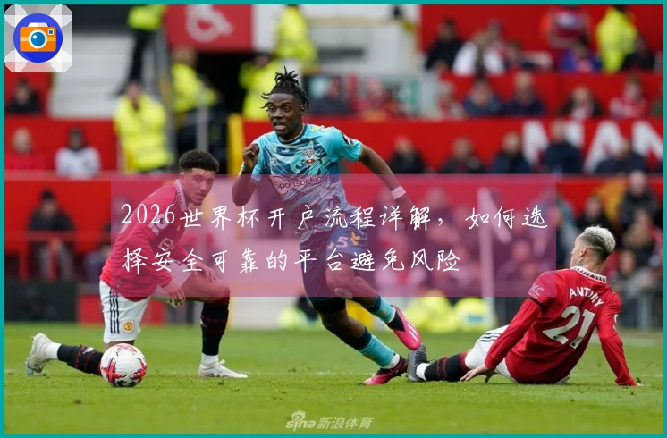 2026世界杯开户流程详解，如何选择安全可靠的平台避免风险