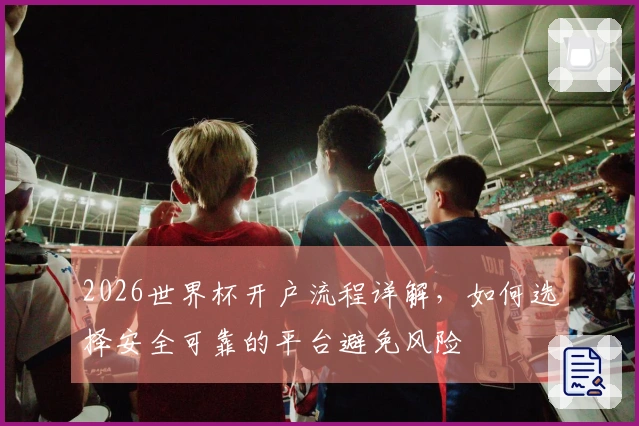 2026世界杯开户流程详解，如何选择安全可靠的平台避免风险