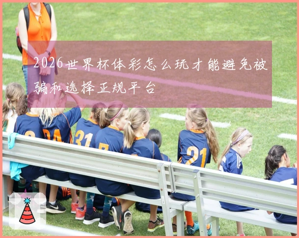 2026世界杯体彩怎么玩才能避免被骗和选择正规平台