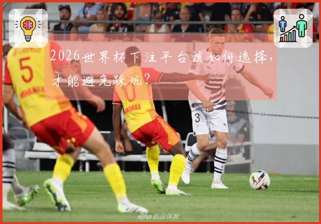 2026世界杯下注平台该如何选择，才能避免踩坑？