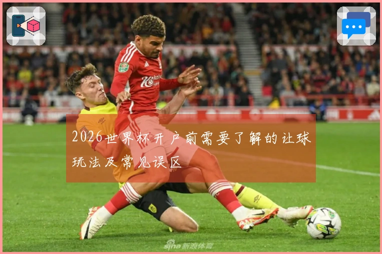 2026世界杯开户前需要了解的让球玩法及常见误区